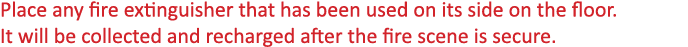 Place any fire extinguisher that has been used on its side on the floor  It will be collected and recharged after the   