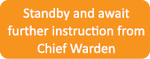 Standby and await further instruction from Chief Warden