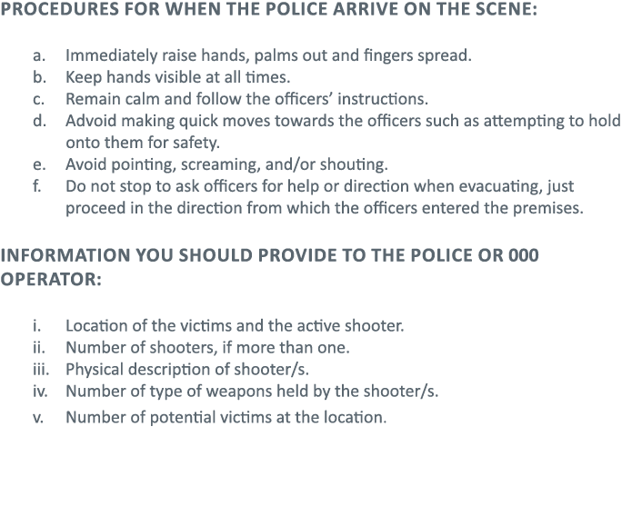 Procedures for when the police arrive on the scene:  Immediately raise hands, palms out and fingers spread  Keep hand   