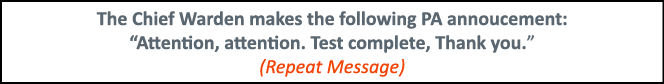 The Chief Warden makes the following PA annoucement:  Attention, attention  Test complete, Thank you   (Repeat Message)