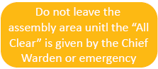 Do not leave the assembly area unitl the  All Clear  is given by the Chief Warden or emergency 